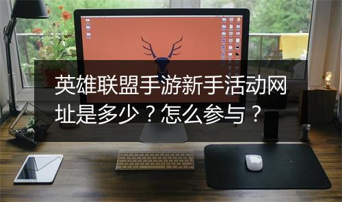 英雄联盟手游新手活动网址是多少？怎么参与？