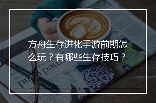 方舟生存进化手游前期怎么玩？有哪些生存技巧？
