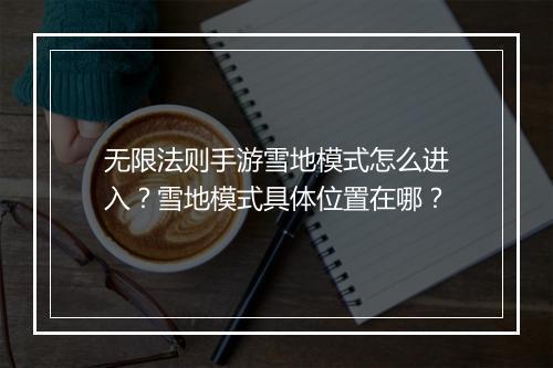 无限法则手游雪地模式怎么进入？雪地模式具体位置在哪？