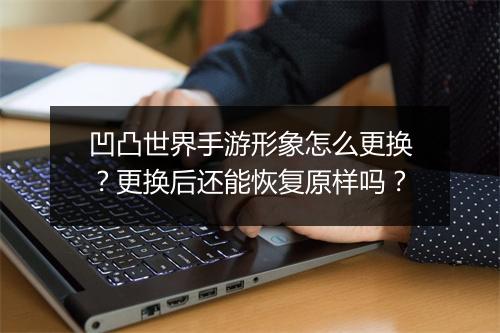 凹凸世界手游形象怎么更换？更换后还能恢复原样吗？