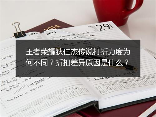 王者荣耀狄仁杰传说打折力度为何不同？折扣差异原因是什么？