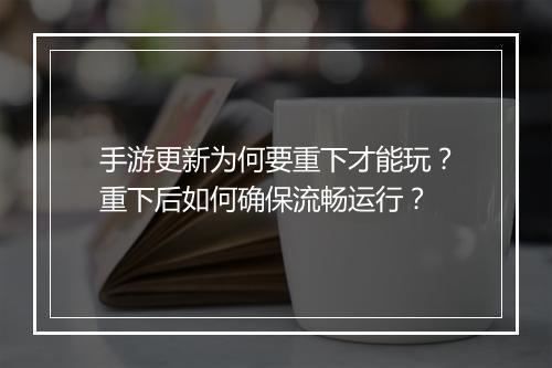 手游更新为何要重下才能玩？重下后如何确保流畅运行？