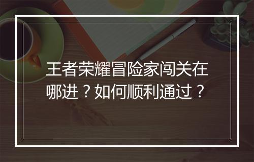 王者荣耀冒险家闯关在哪进？如何顺利通过？