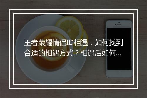 王者荣耀情侣ID相遇,如何找到合适的相遇方式?相遇后如何互动交流?