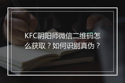 KFC阴阳师微信二维码怎么获取？如何识别真伪？