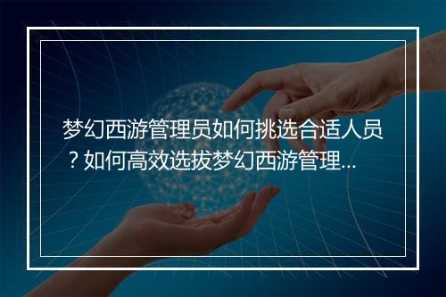 梦幻西游管理员如何挑选合适人员?如何高效选拔梦幻西游管理员?
