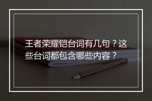 王者荣耀铠台词有几句？这些台词都包含哪些内容？
