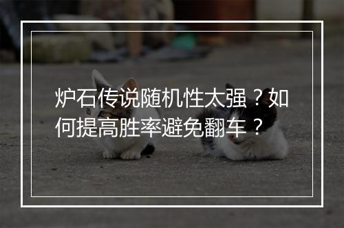 炉石传说随机性太强?如何提高胜率避免翻车?