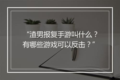 “渣男报复手游叫什么？有哪些游戏可以反击？”