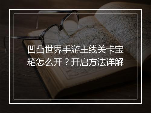 凹凸世界手游主线关卡宝箱怎么开？开启方法详解