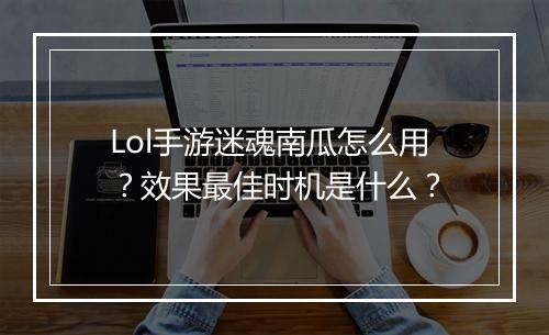 Lol手游迷魂南瓜怎么用？效果最佳时机是什么？