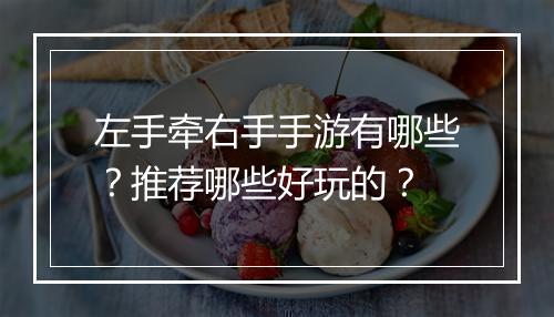 左手牵右手手游有哪些？推荐哪些好玩的？