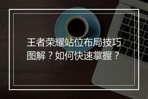 王者荣耀站位布局技巧图解?如何快速掌握?
