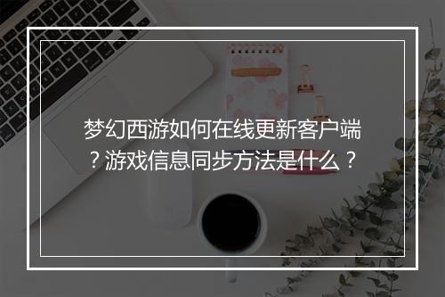 梦幻西游如何在线更新客户端?游戏信息同步方法是什么?