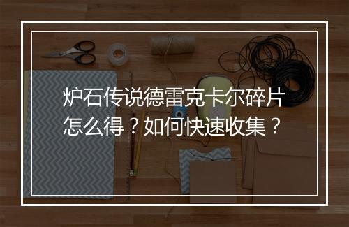 炉石传说德雷克卡尔碎片怎么得？如何快速收集？