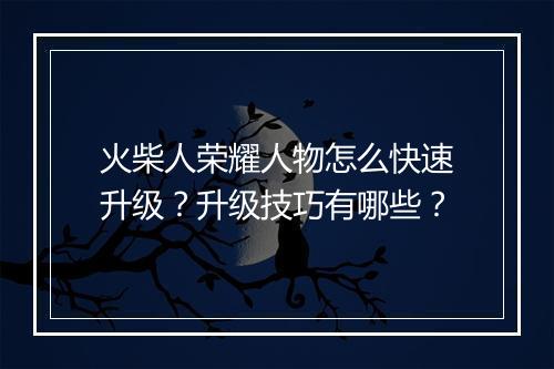 火柴人荣耀人物怎么快速升级？升级技巧有哪些？