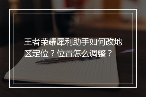 王者荣耀犀利助手如何改地区定位?位置怎么调整?