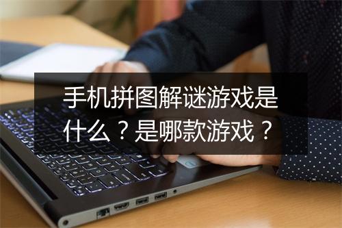 手机拼图解谜游戏是什么?是哪款游戏?