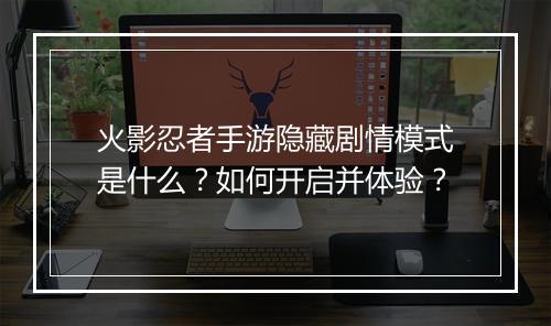 火影忍者手游隐藏剧情模式是什么？如何开启并体验？