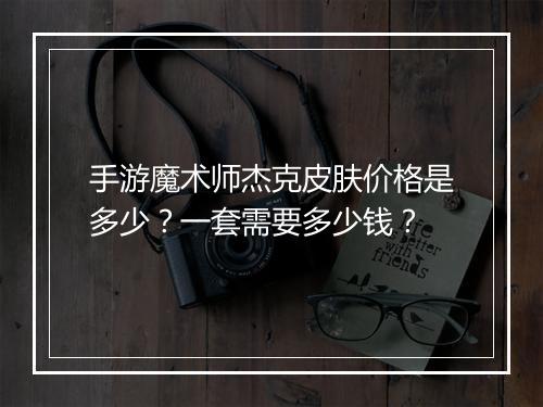 手游魔术师杰克皮肤价格是多少？一套需要多少钱？