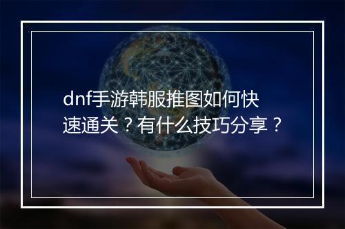 dnf手游韩服推图如何快速通关?有什么技巧分享?