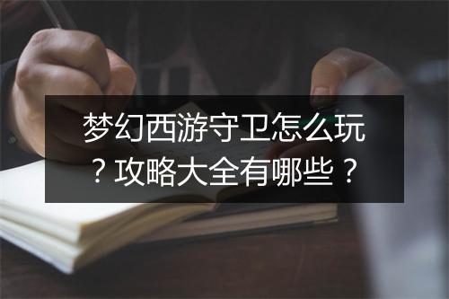 梦幻西游守卫怎么玩？攻略大全有哪些？