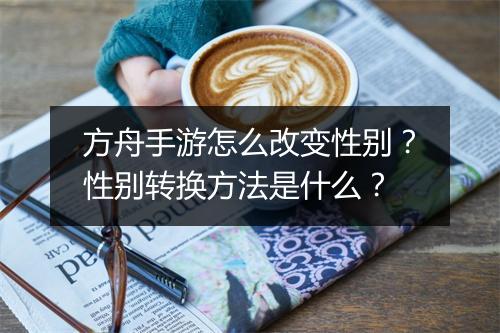方舟手游怎么改变性别?性别转换方法是什么?