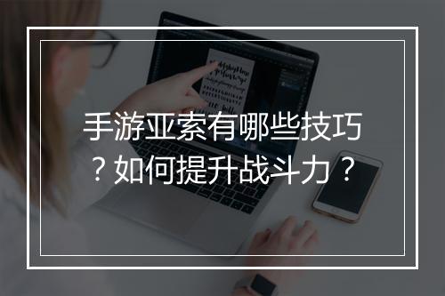 手游亚索有哪些技巧？如何提升战斗力？