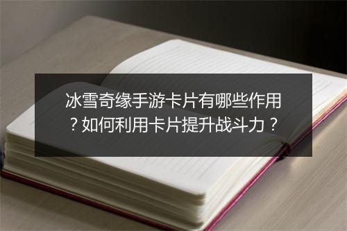 冰雪奇缘手游卡片有哪些作用？如何利用卡片提升战斗力？