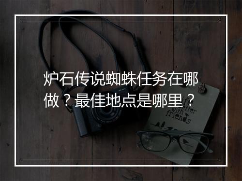 炉石传说蜘蛛任务在哪做？最佳地点是哪里？