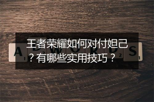 王者荣耀如何对付妲己？有哪些实用技巧？