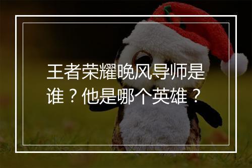 王者荣耀晚风导师是谁？他是哪个英雄？