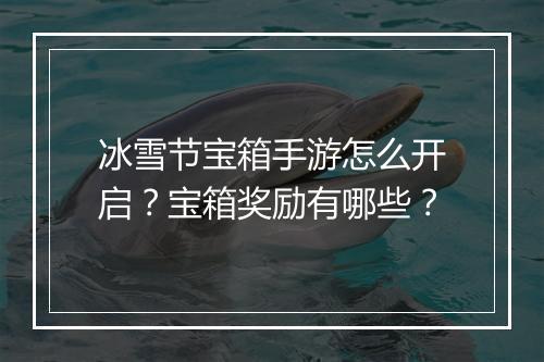 冰雪节宝箱手游怎么开启？宝箱奖励有哪些？