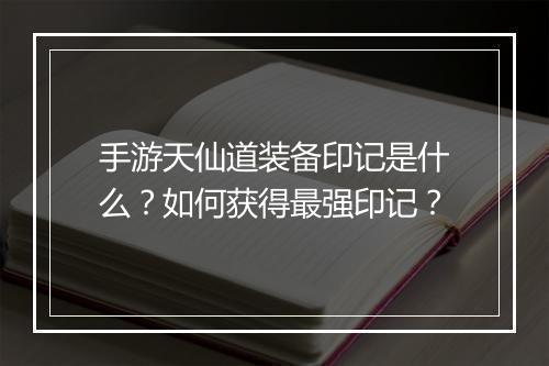 手游天仙道装备印记是什么？如何获得最强印记？