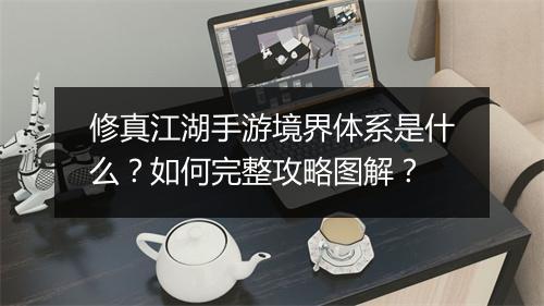 修真江湖手游境界体系是什么？如何完整攻略图解？