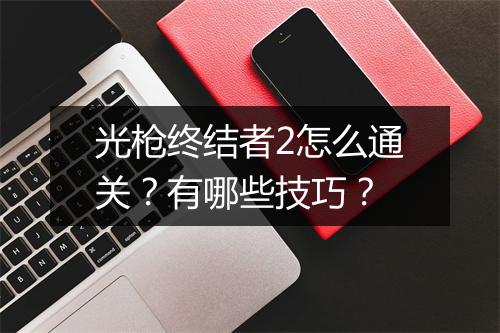 光枪终结者2怎么通关？有哪些技巧？