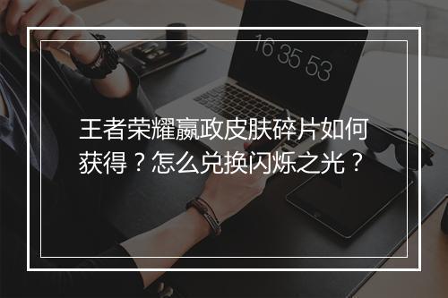 王者荣耀嬴政皮肤碎片如何获得？怎么兑换闪烁之光？