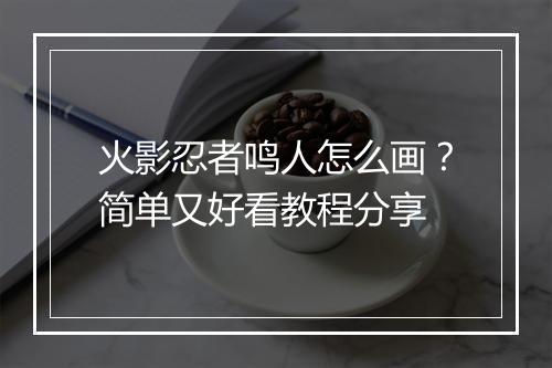 火影忍者鸣人怎么画？简单又好看教程分享
