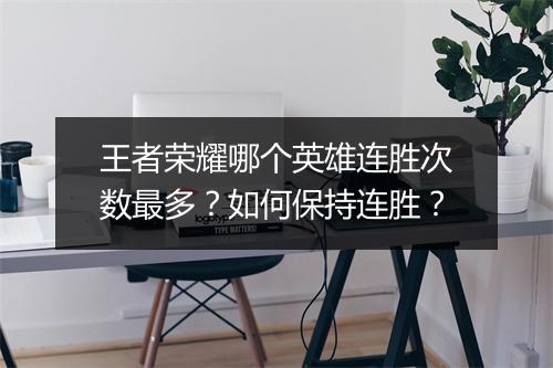 王者荣耀哪个英雄连胜次数最多？如何保持连胜？