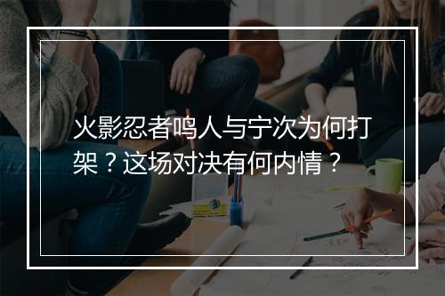 火影忍者鸣人与宁次为何打架？这场对决有何内情？