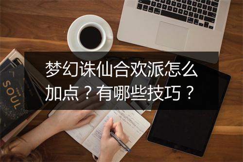 梦幻诛仙合欢派怎么加点？有哪些技巧？