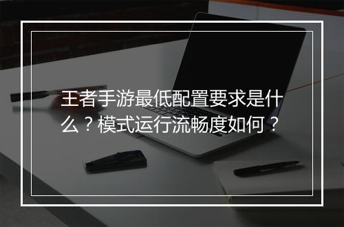 王者手游最低配置要求是什么？模式运行流畅度如何？