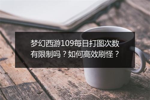 梦幻西游109每日打图次数有限制吗？如何高效刷怪？