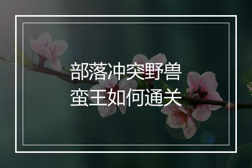 部落冲突野兽蛮王如何通关