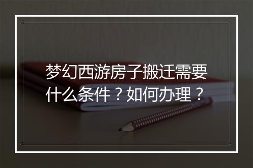 梦幻西游房子搬迁需要什么条件？如何办理？