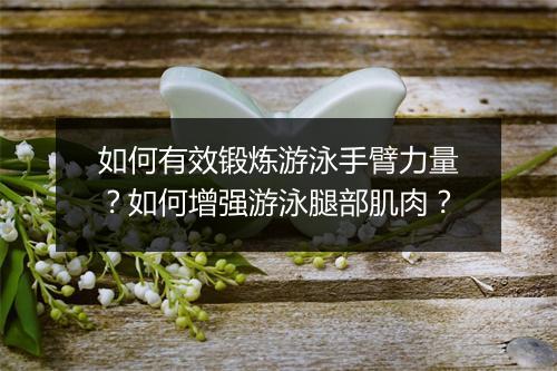 如何有效锻炼游泳手臂力量？如何增强游泳腿部肌肉？
