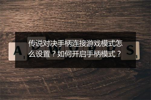 传说对决手柄连接游戏模式怎么设置？如何开启手柄模式？