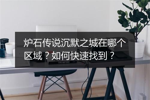 炉石传说沉默之城在哪个区域？如何快速找到？