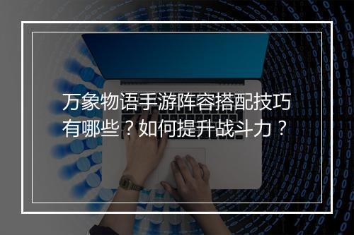 万象物语手游阵容搭配技巧有哪些？如何提升战斗力？