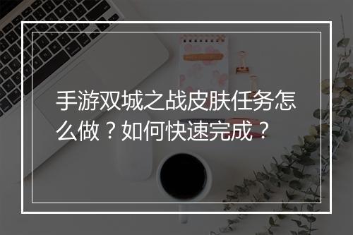 手游双城之战皮肤任务怎么做？如何快速完成？